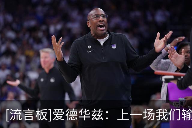 [流言板]爱德华兹：上一场我们输给了广厦，很高兴今天能取得胜利